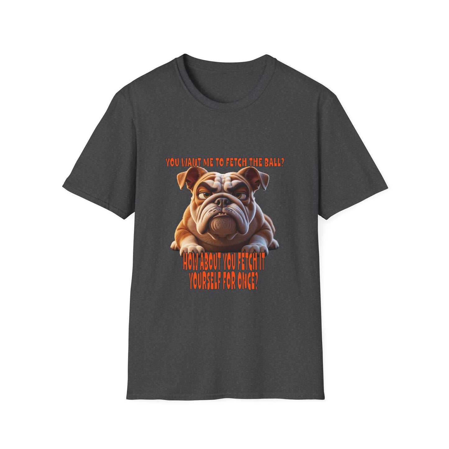 Funny Grumpy Bulldog T-Shirt - Perfect Gift for Dog Lovers - "You want me to fetch the ball?"